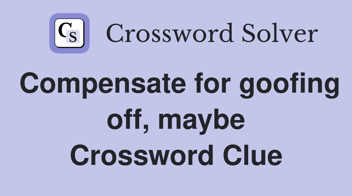 Compensate for goofing off, maybe Crossword Clue