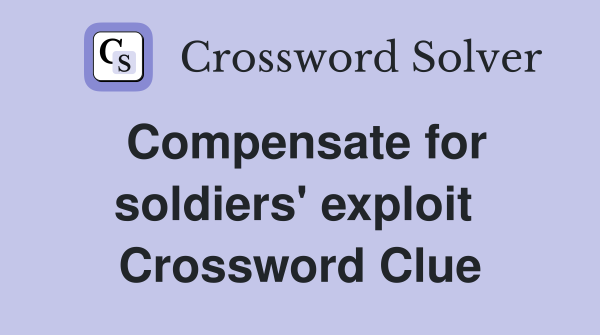 Compensate for soldiers' exploit  Crossword Clue