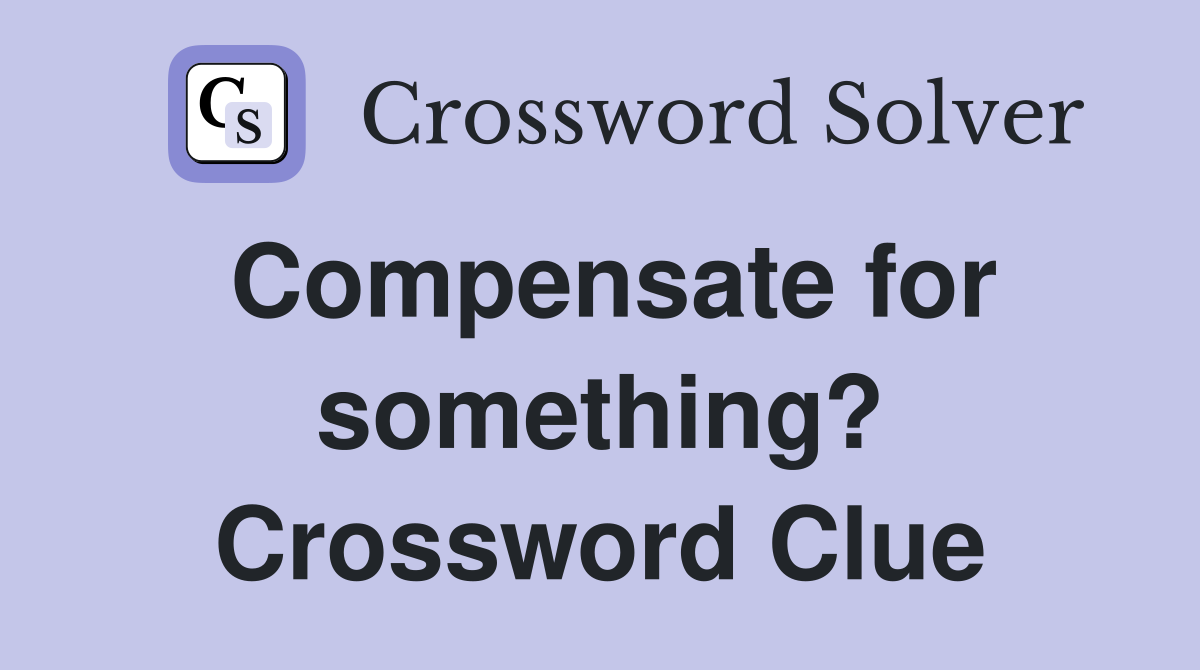 Compensate for something? Crossword Clue