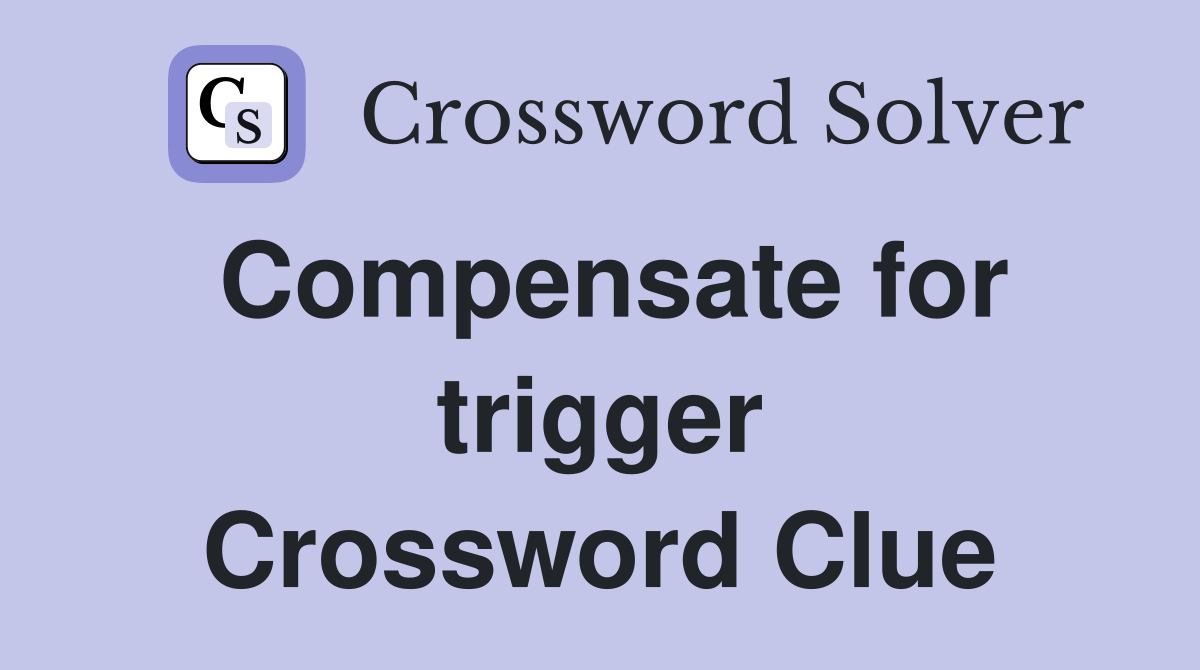 Compensate for trigger Crossword Clue