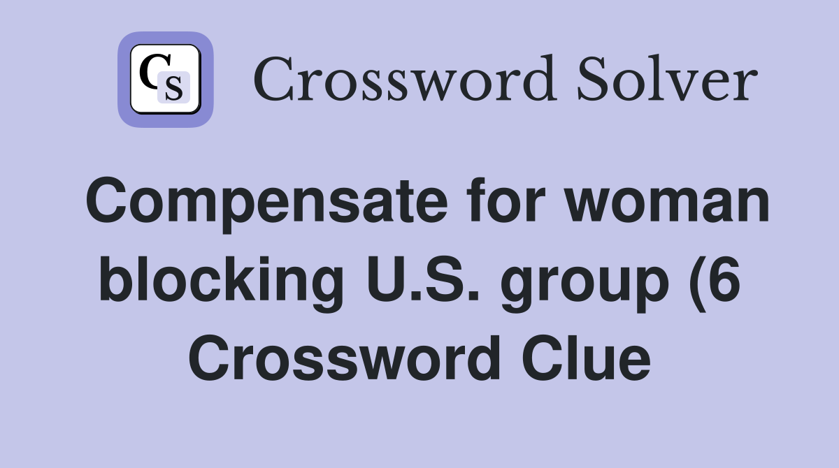 Compensate for woman blocking U S group (6) Crossword Clue Answers Compensate for woman blocking U S group (6) Crossword Clue Answers