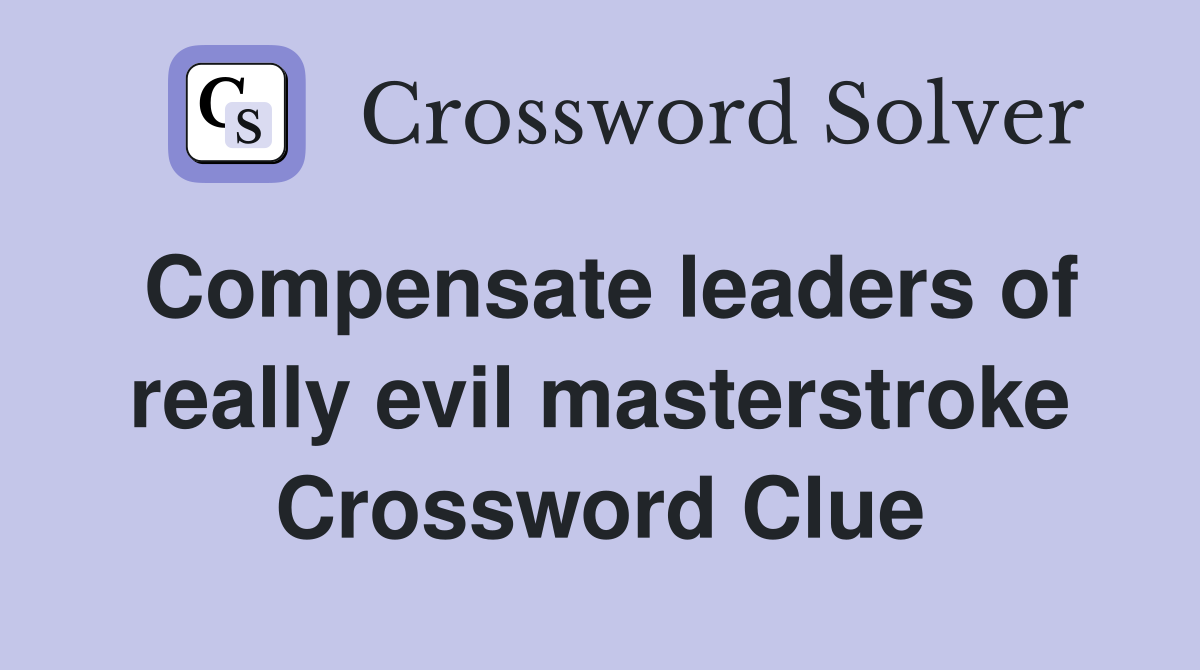 Compensate leaders of really evil masterstroke Crossword Clue