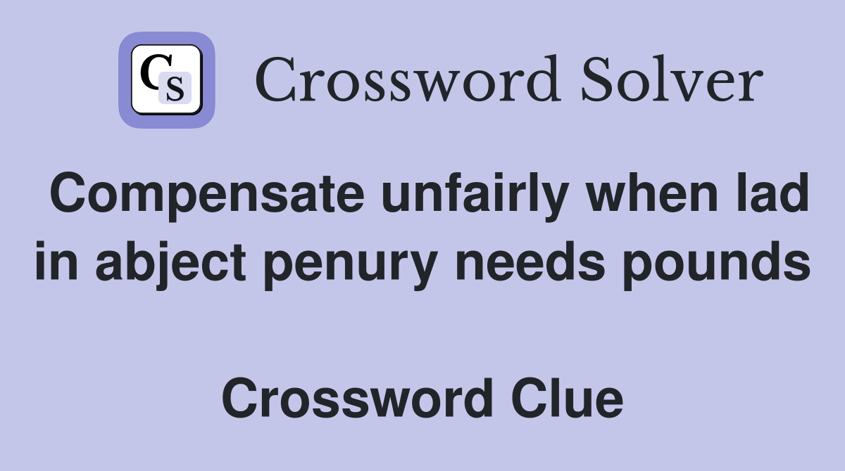 Compensate unfairly when lad in abject penury needs pounds  Crossword Clue