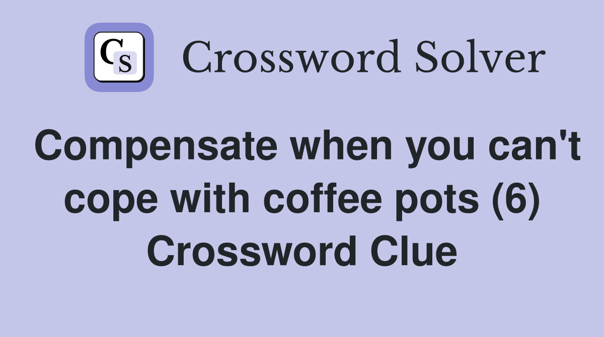 Compensate when you can't cope with coffee pots (6) Crossword Clue