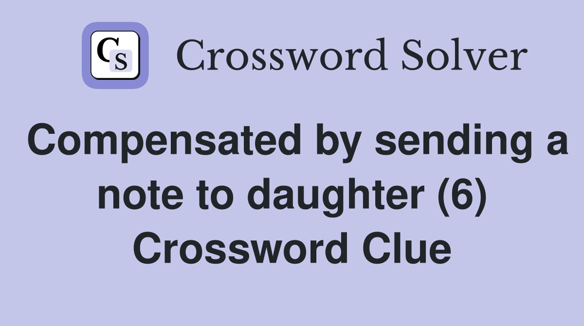Compensated by sending a note to daughter (6) Crossword Clue