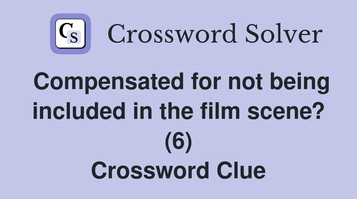 Compensated for not being included in the film scene? (6) Crossword Clue