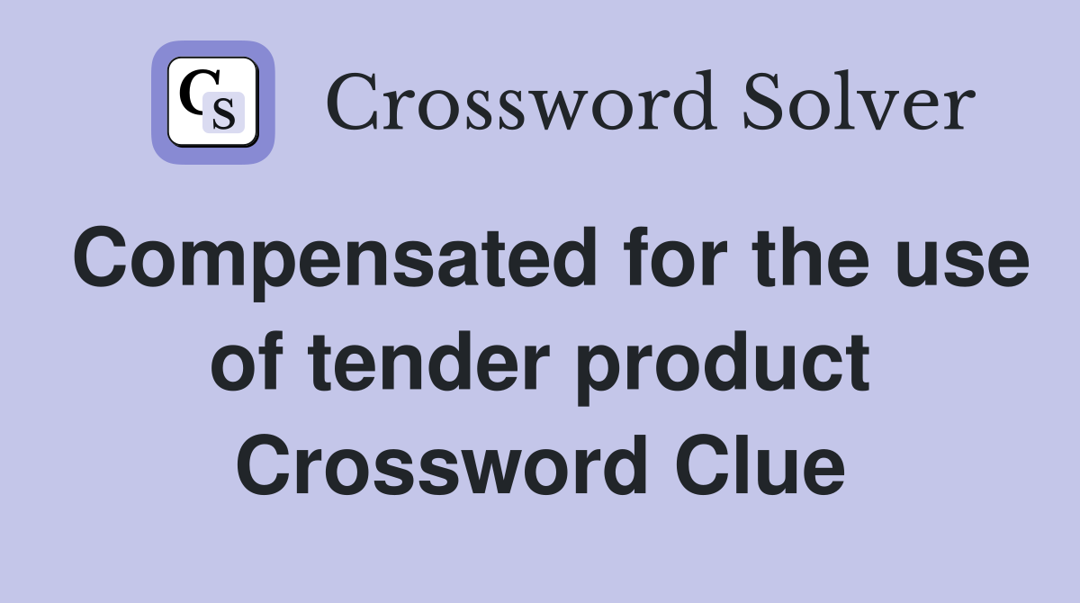 Compensated for the use of tender product Crossword Clue