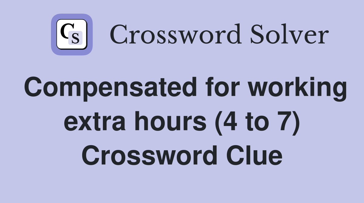 Compensated for working extra hours (4 to 7) Crossword Clue