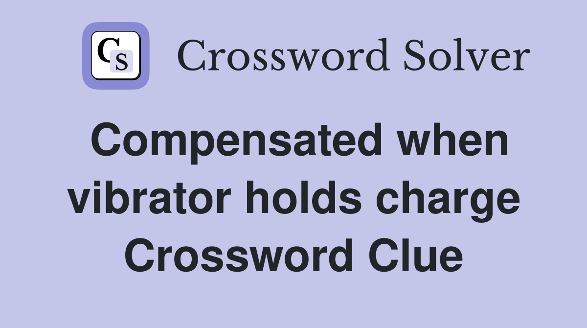 Compensated when vibrator holds charge Crossword Clue