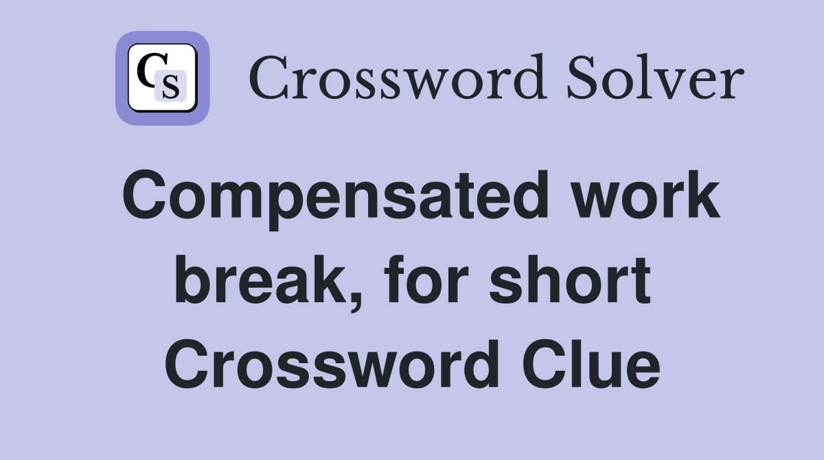 Compensated work break, for short Crossword Clue