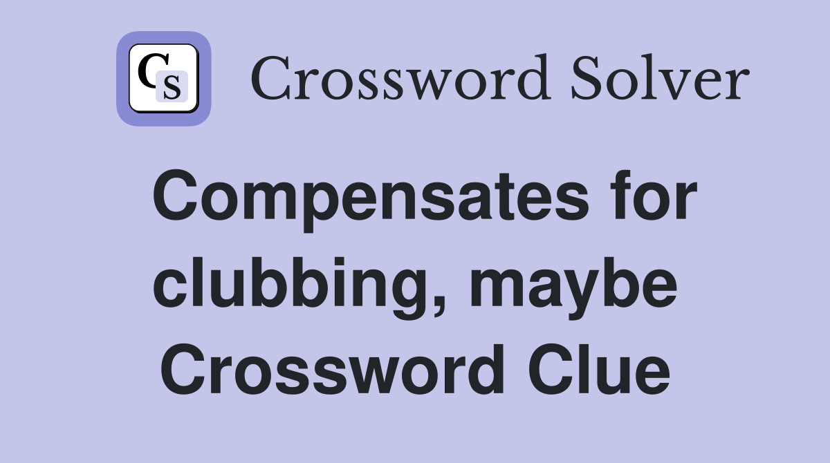 Compensates for clubbing, maybe Crossword Clue