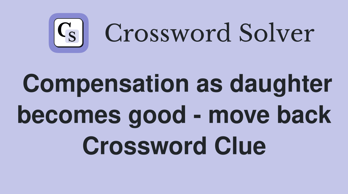 Compensation as daughter becomes good - move back Crossword Clue