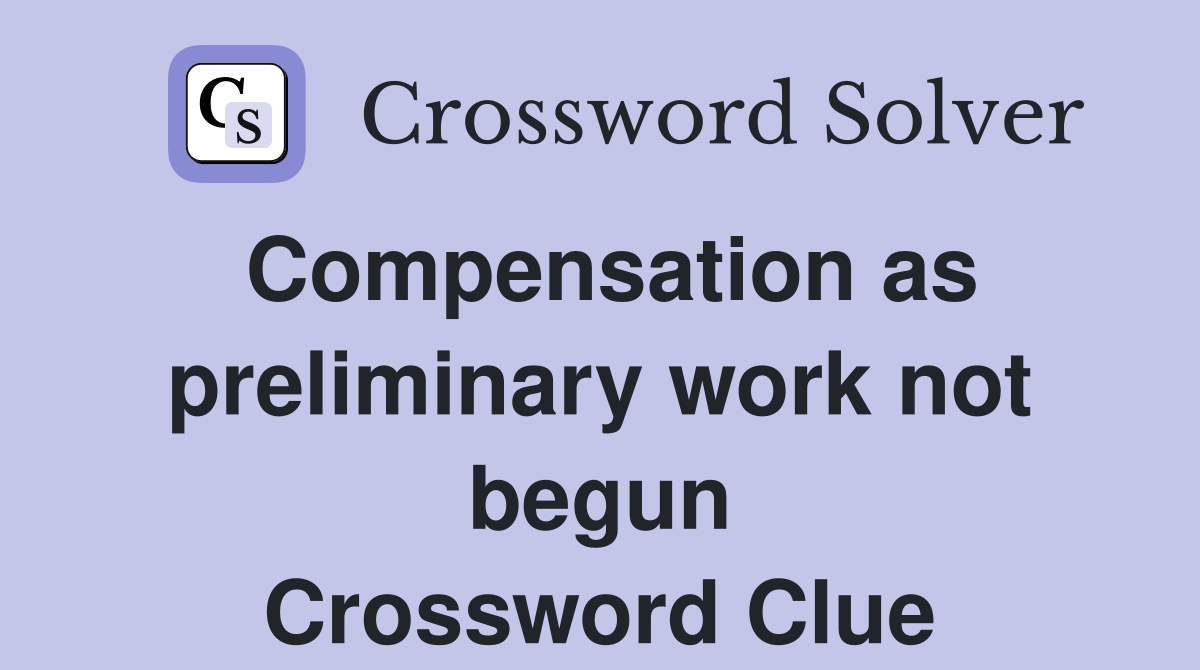 Compensation as preliminary work not begun Crossword Clue