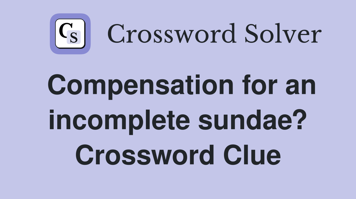 Compensation for an incomplete sundae? Crossword Clue