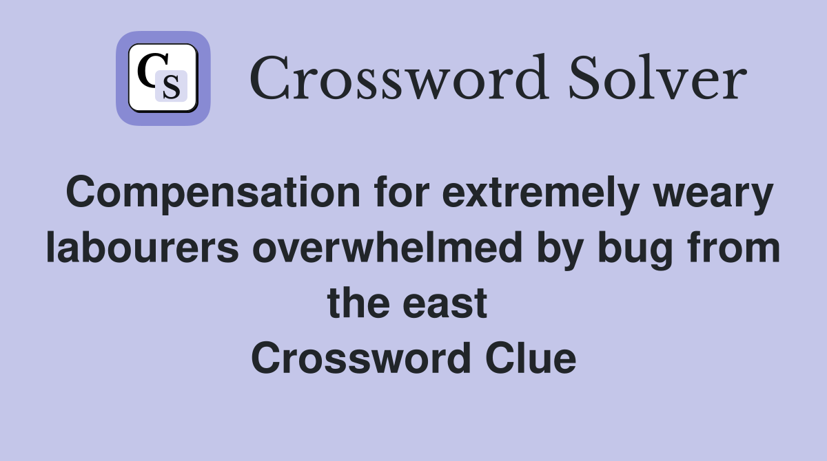 Compensation for extremely weary labourers overwhelmed by bug from the east  Crossword Clue