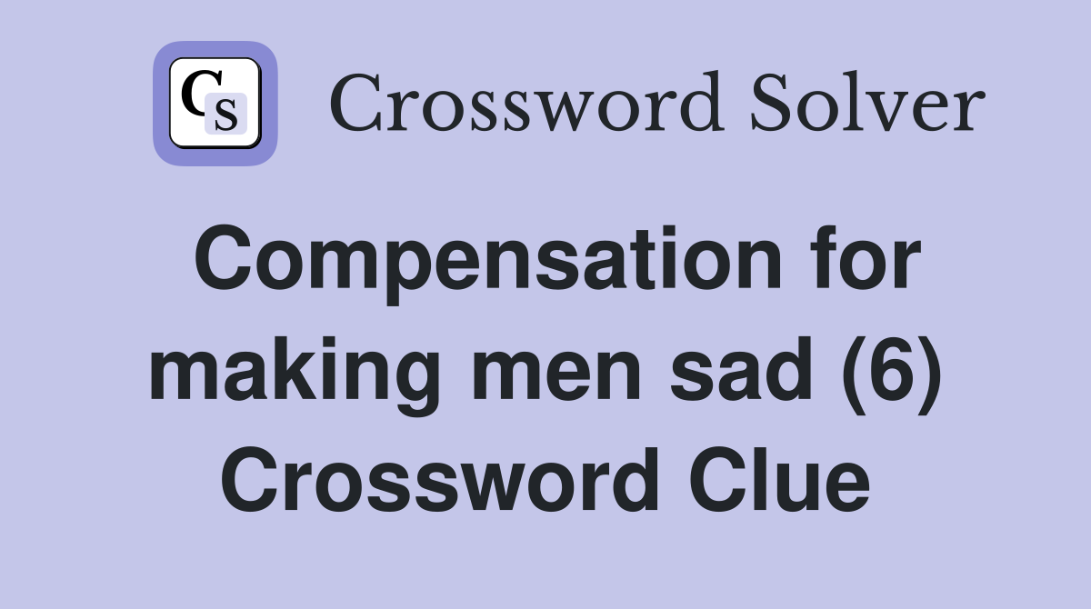 Compensation for making men sad (6) Crossword Clue