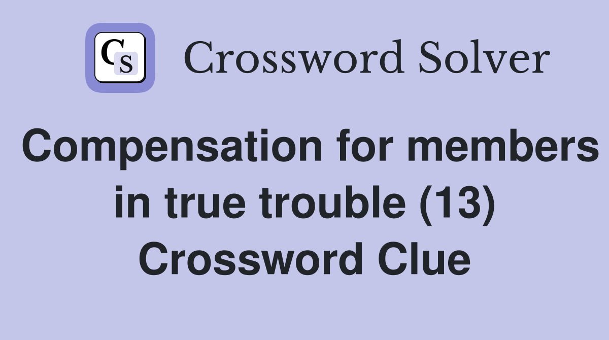 Compensation for members in true trouble (13) Crossword Clue