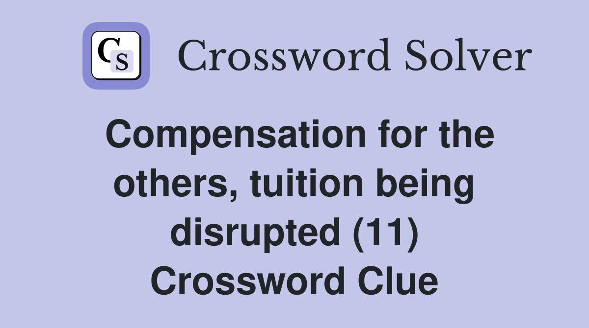 Compensation for the others, tuition being disrupted (11) Crossword Clue