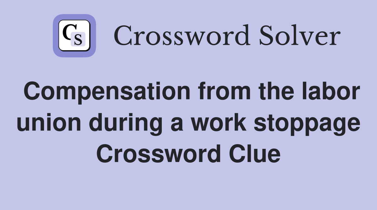 Compensation from the labor union during a work stoppage Crossword Clue