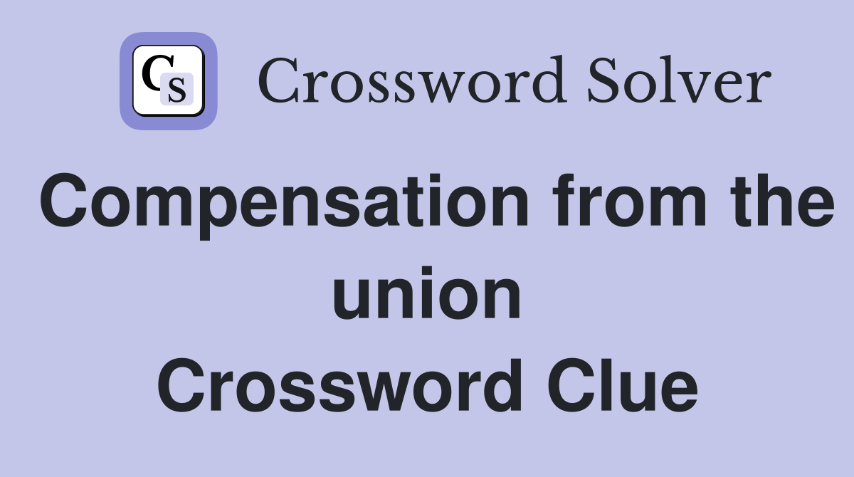 Compensation from the union Crossword Clue