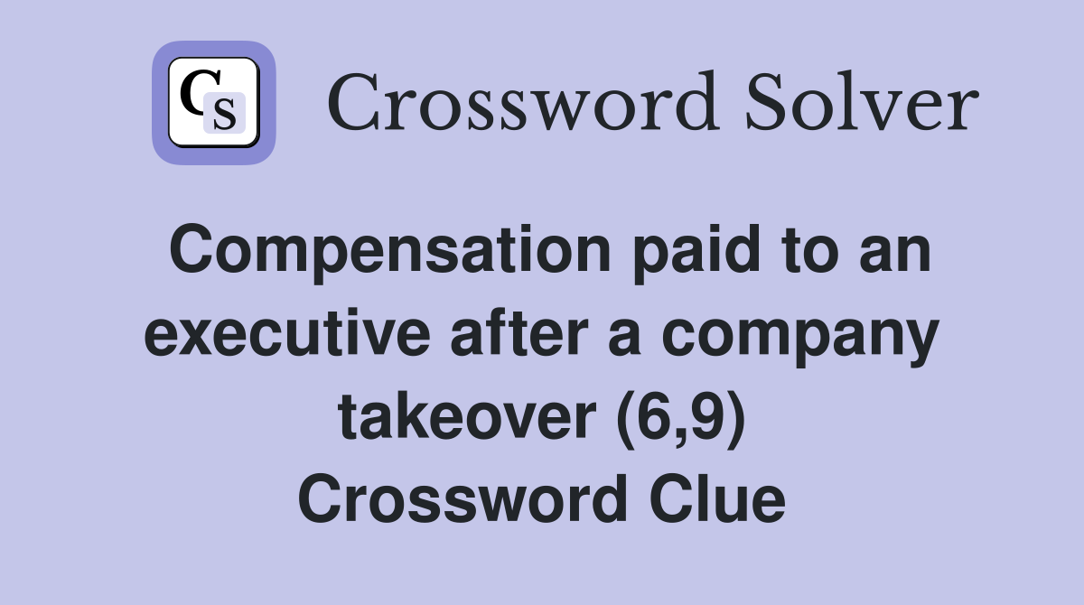 Compensation paid to an executive after a company takeover (6,9) Crossword Clue