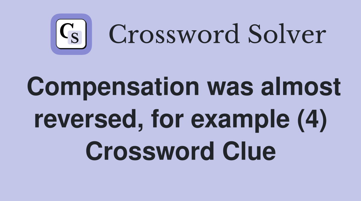 Compensation was almost reversed, for example (4) Crossword Clue