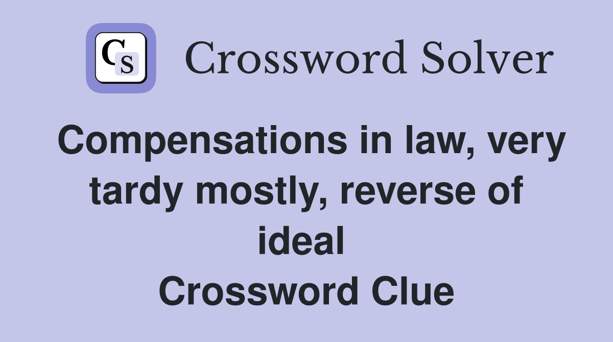 Compensations in law, very tardy mostly, reverse of ideal  Crossword Clue