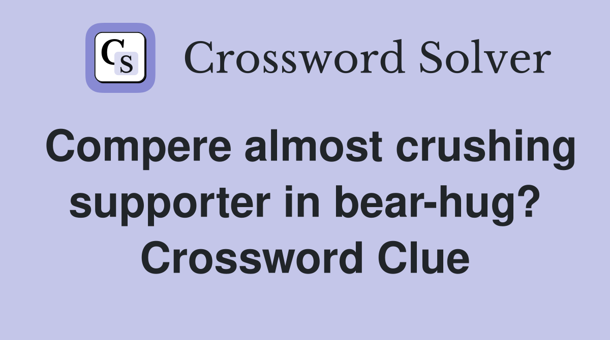 Compere almost crushing supporter in bear-hug? Crossword Clue