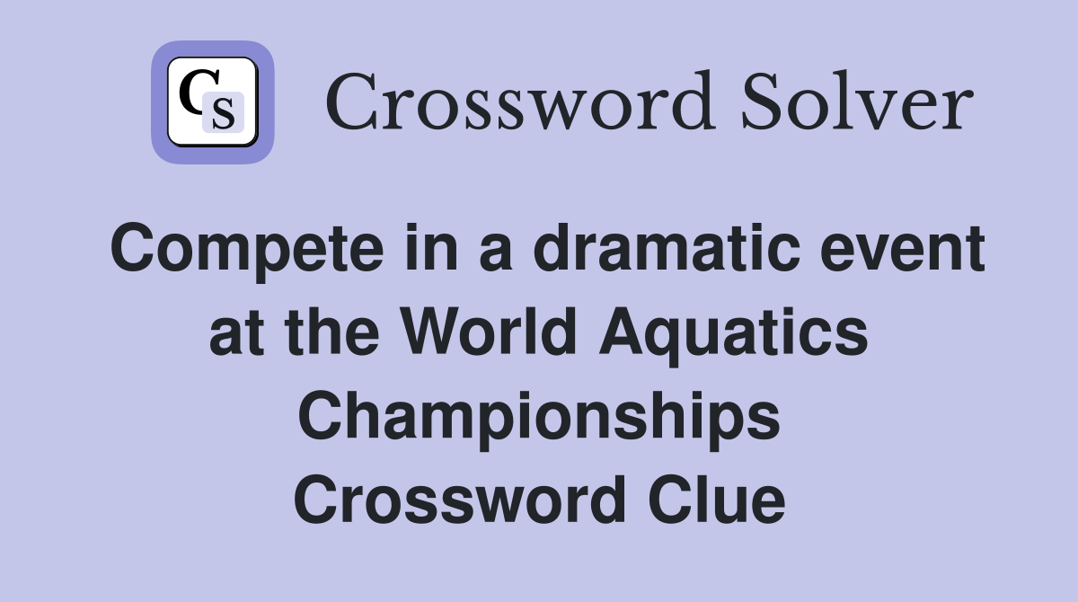 Compete in a dramatic event at the World Aquatics Championships Crossword Clue