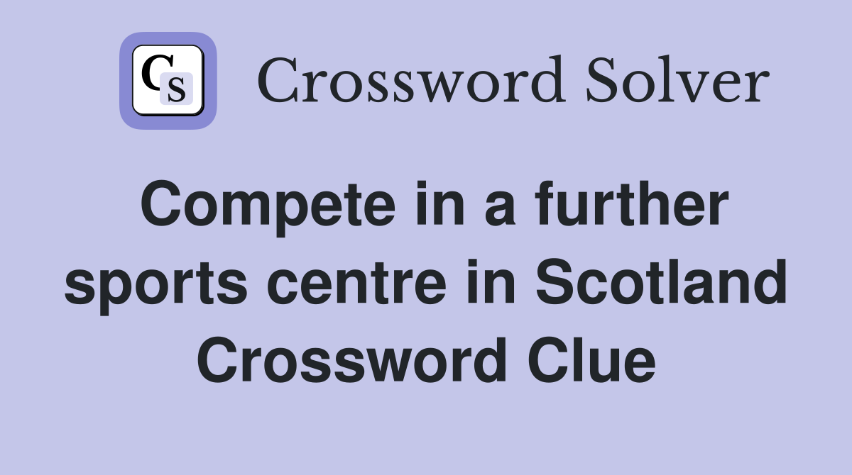 Compete in a further sports centre in Scotland Crossword Clue