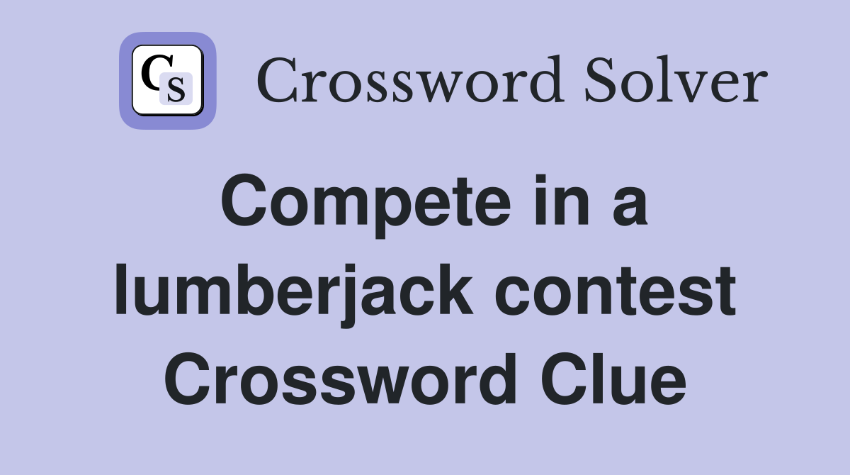 Compete in a lumberjack contest Crossword Clue
