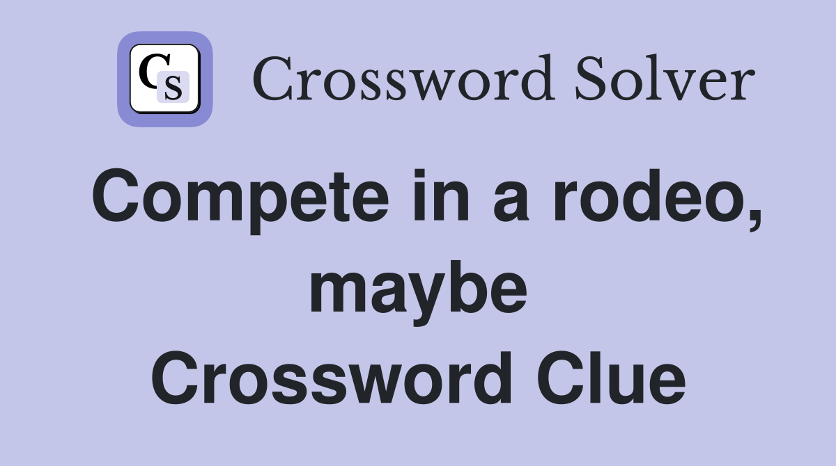 Compete in a rodeo, maybe Crossword Clue