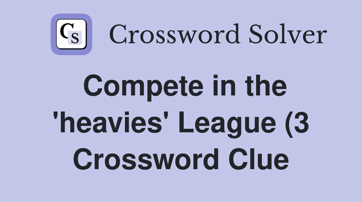 Compete in the #39 heavies #39 League (3) Crossword Clue Answers Compete in the #39 heavies #39 League (3) Crossword Clue Answers