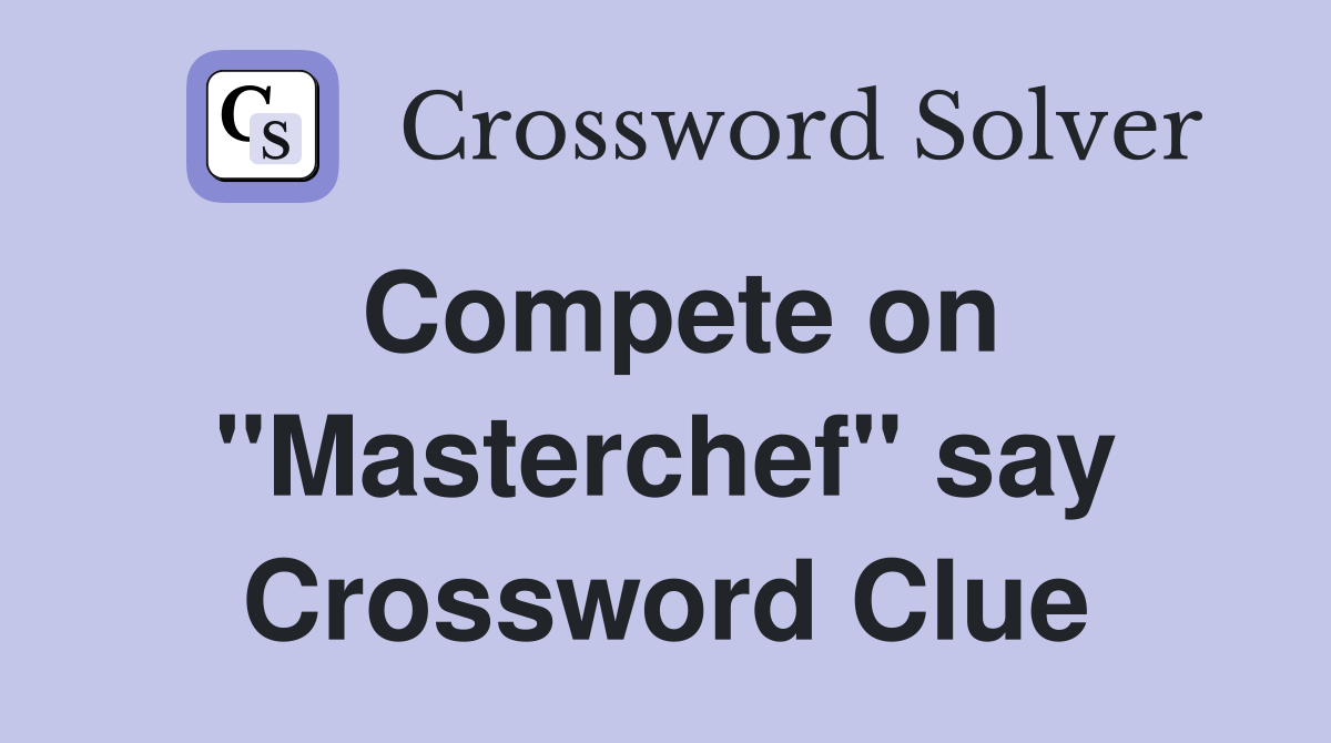 Compete on "Masterchef" say Crossword Clue
