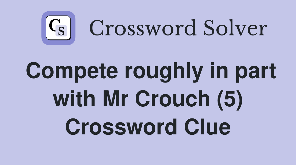 Compete roughly in part with Mr Crouch (5) Crossword Clue