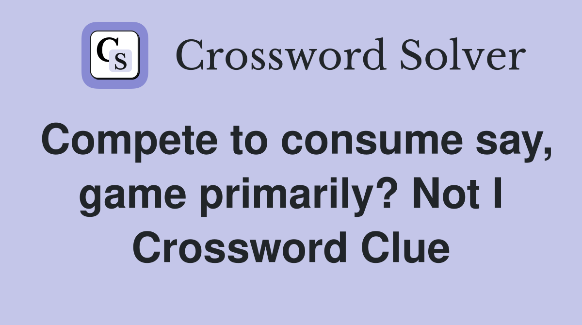 Compete to consume say, game primarily? Not I Crossword Clue