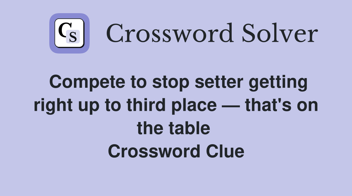 Compete to stop setter getting right up to third place — that's on the table  Crossword Clue