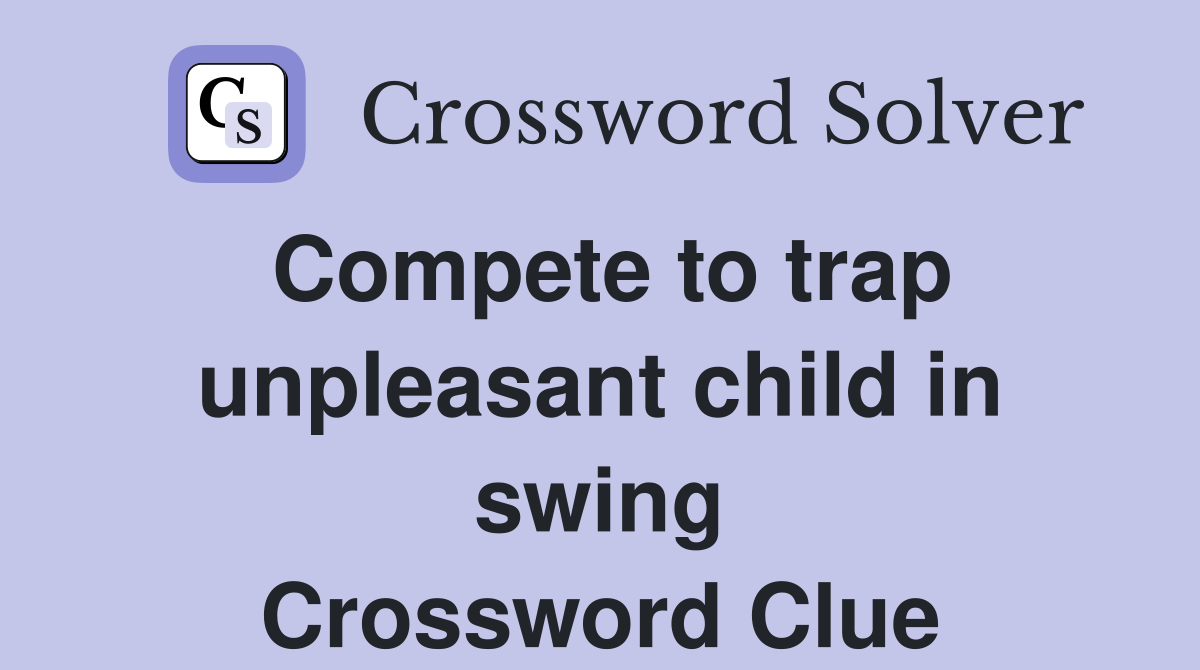 Compete to trap unpleasant child in swing Crossword Clue