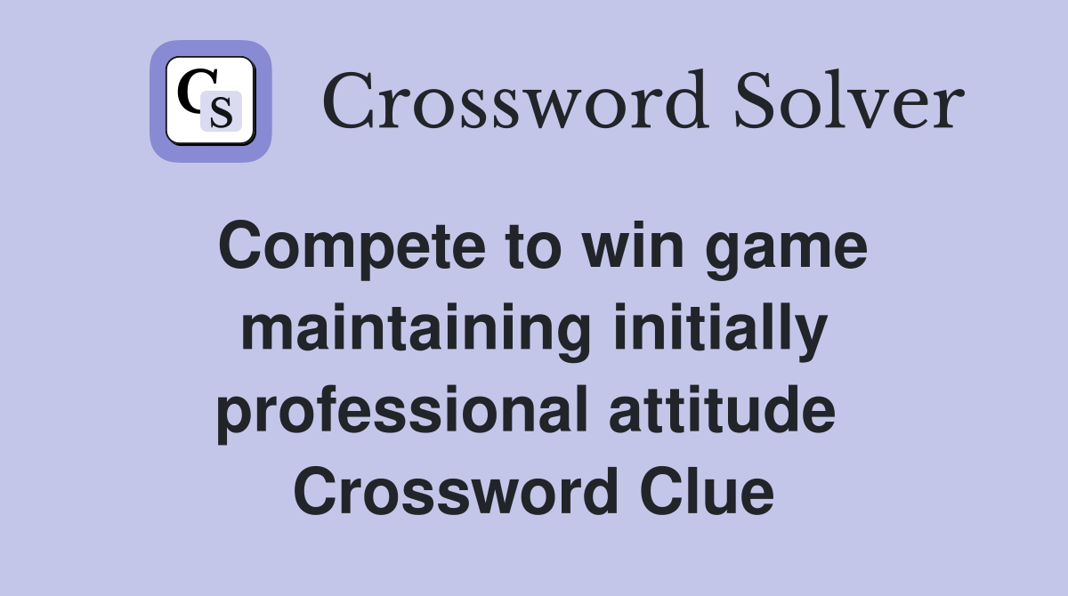 Compete to win game maintaining initially professional attitude  Crossword Clue
