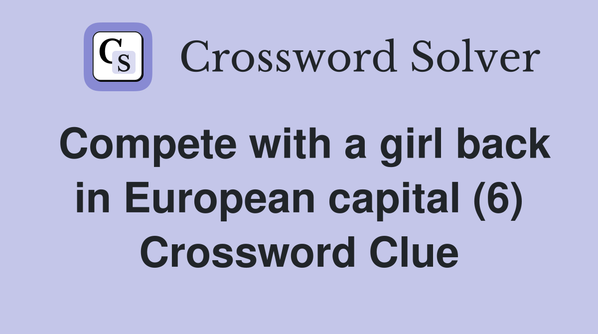 Compete with a girl back in European capital (6) Crossword Clue