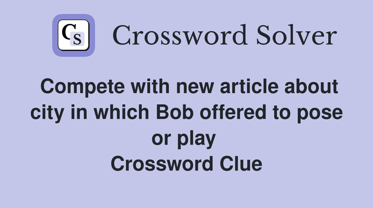 Compete with new article about city in which Bob offered to pose or play  Crossword Clue