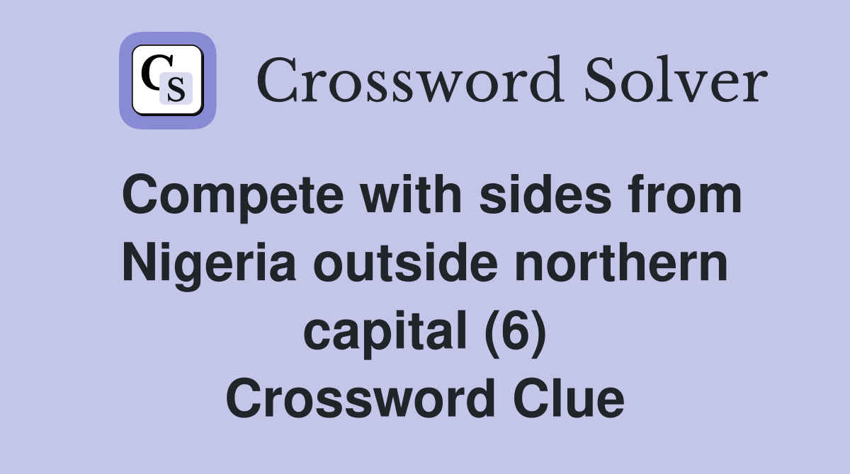 Compete with sides from Nigeria outside northern capital (6) Crossword Clue