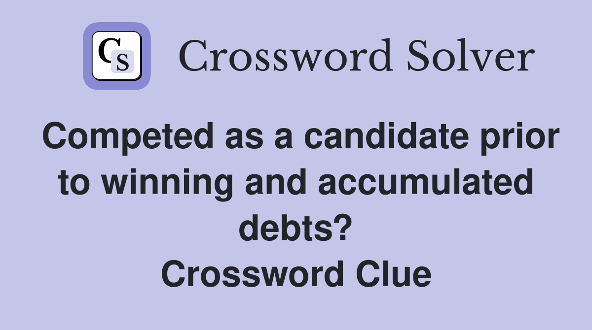 Competed as a candidate prior to winning and accumulated debts? Crossword Clue