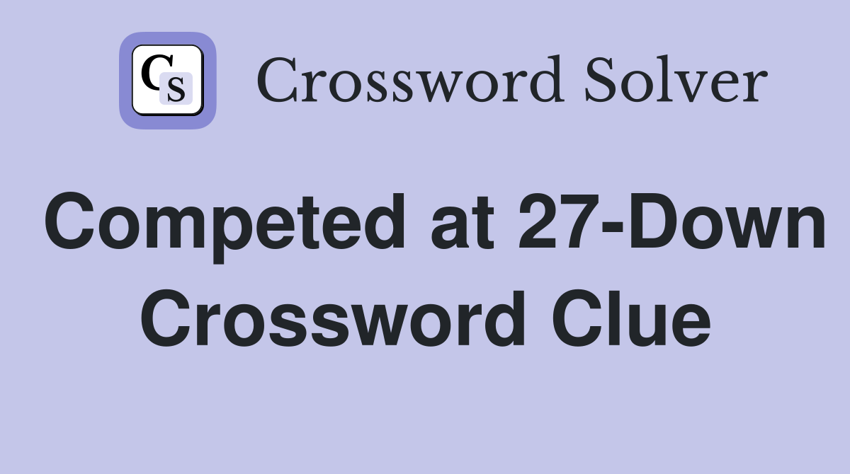 Competed at 27-Down Crossword Clue