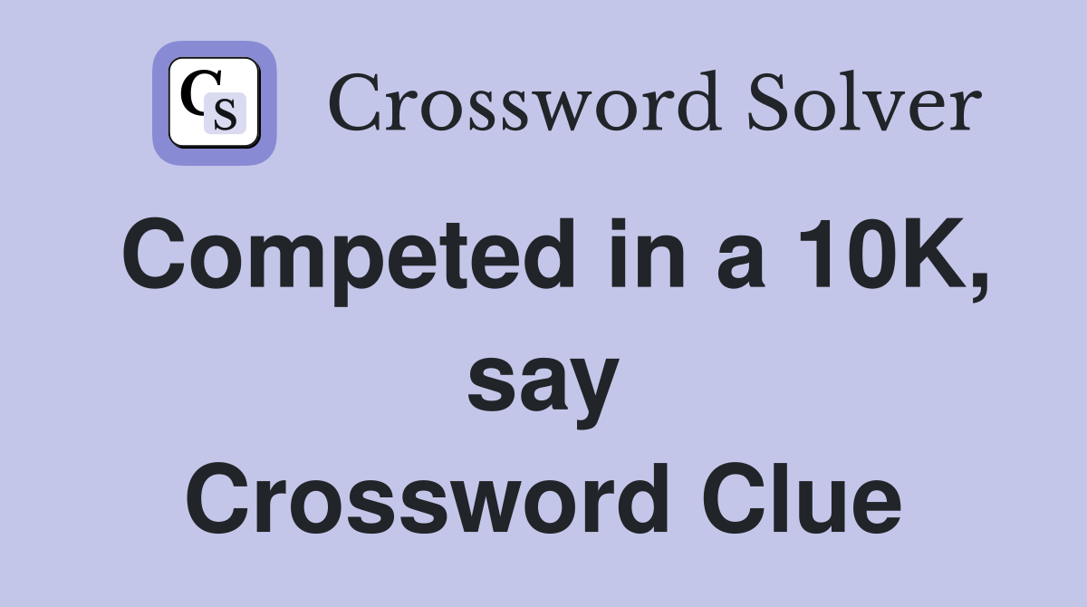 Competed in a 10K, say Crossword Clue