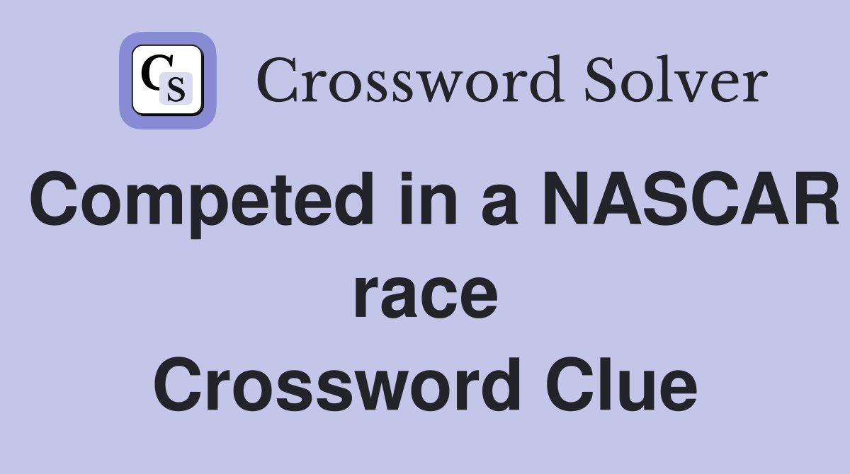 Competed in a NASCAR race Crossword Clue