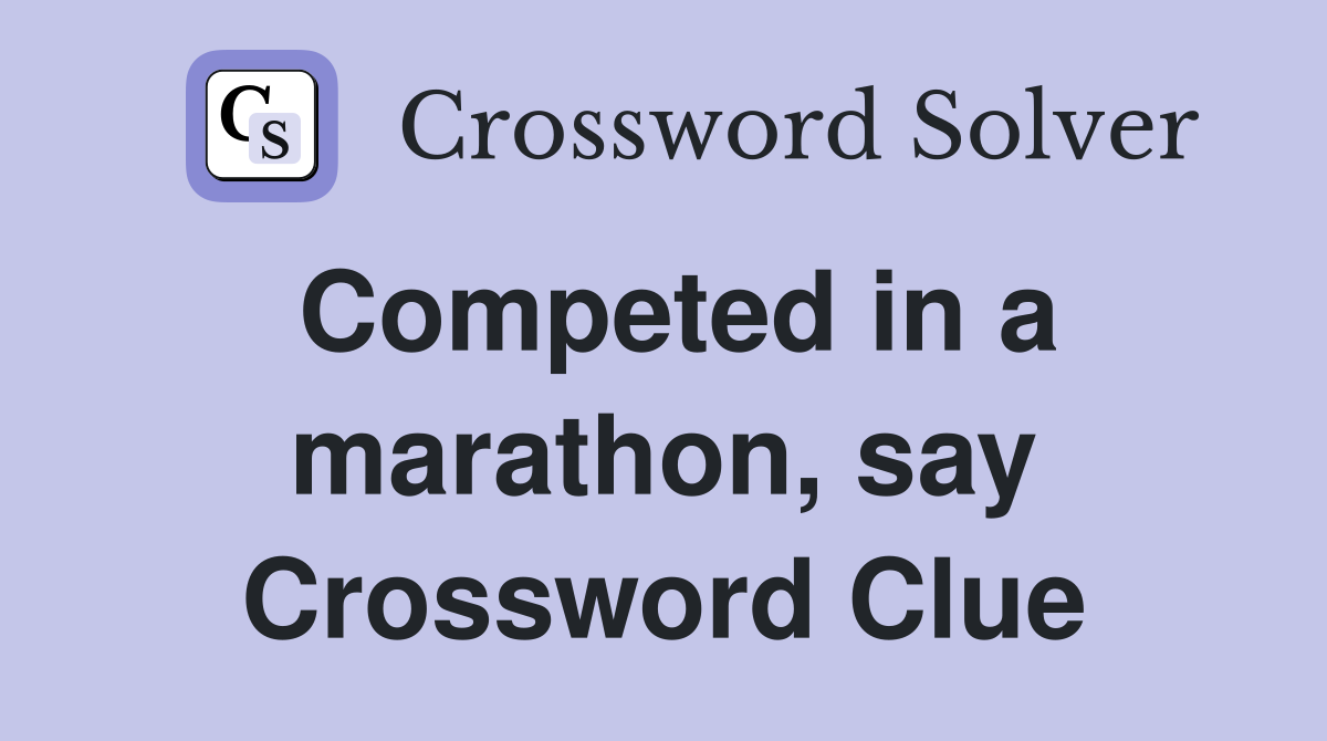 Competed in a marathon, say Crossword Clue