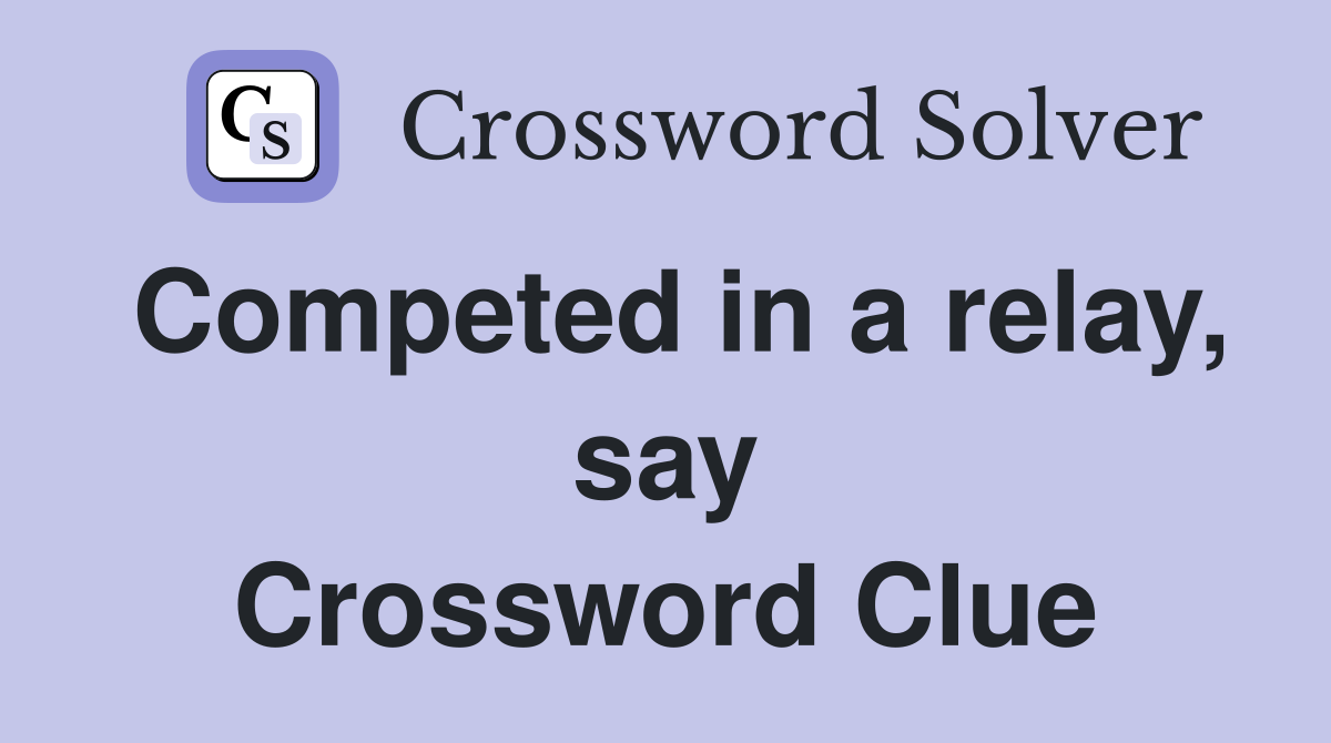Competed in a relay, say Crossword Clue