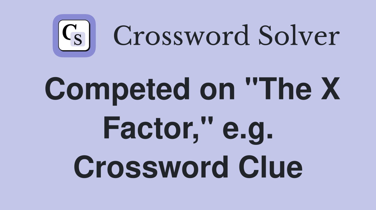 Competed on "The X Factor," e.g. Crossword Clue