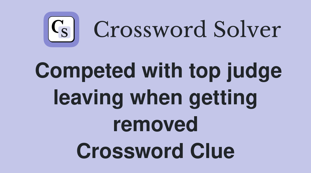 Competed with top judge leaving when getting removed Crossword Clue
